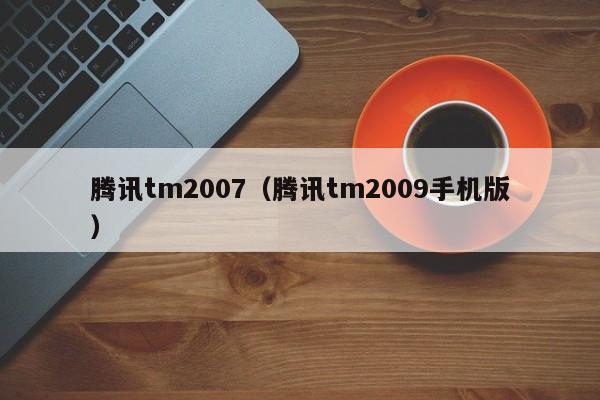 腾讯tm2007（腾讯tm2009手机版）